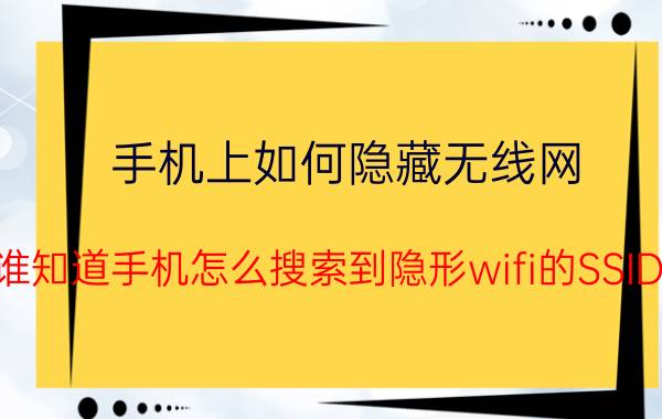 手机上如何隐藏无线网 有谁知道手机怎么搜索到隐形wifi的SSID吗？